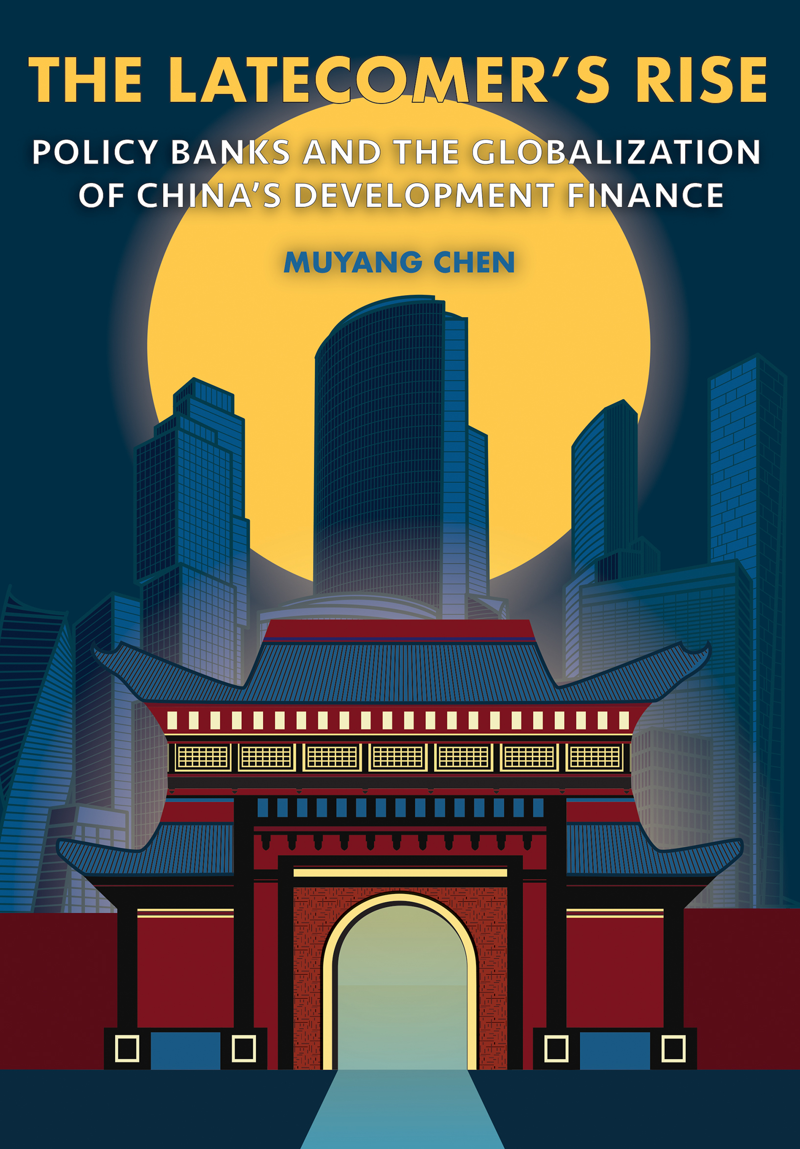 Cover: The Latecomer’s Rise, Policy Banks and the Globalization of China’s Development Finance by Muyang Chen