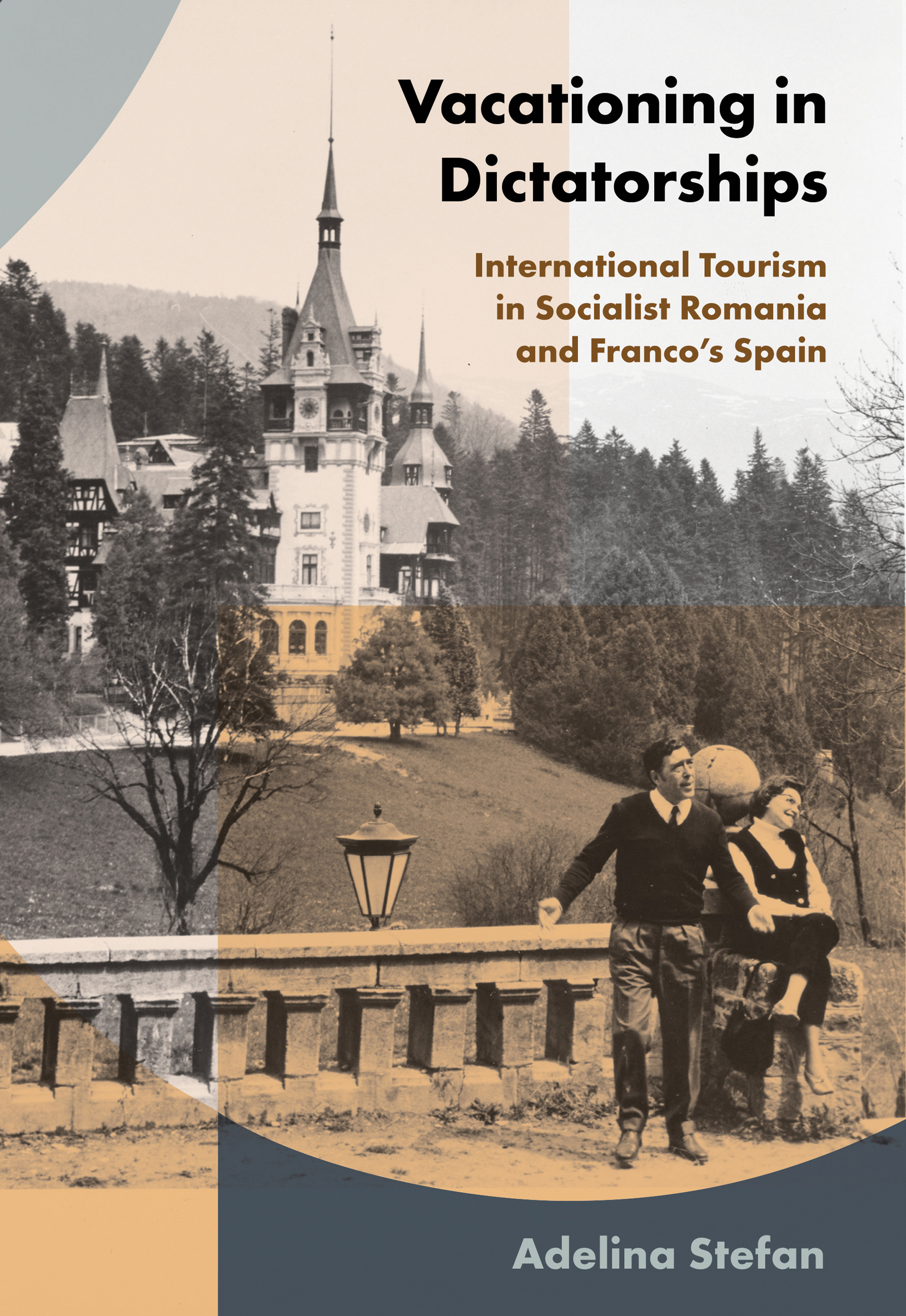 Cover: Vacationing in Dictatorships, INTERNATIONAL TOURISM IN SOCIALIST ROMANIA AND FRANCO’S SPAIN by Adelina Stefan