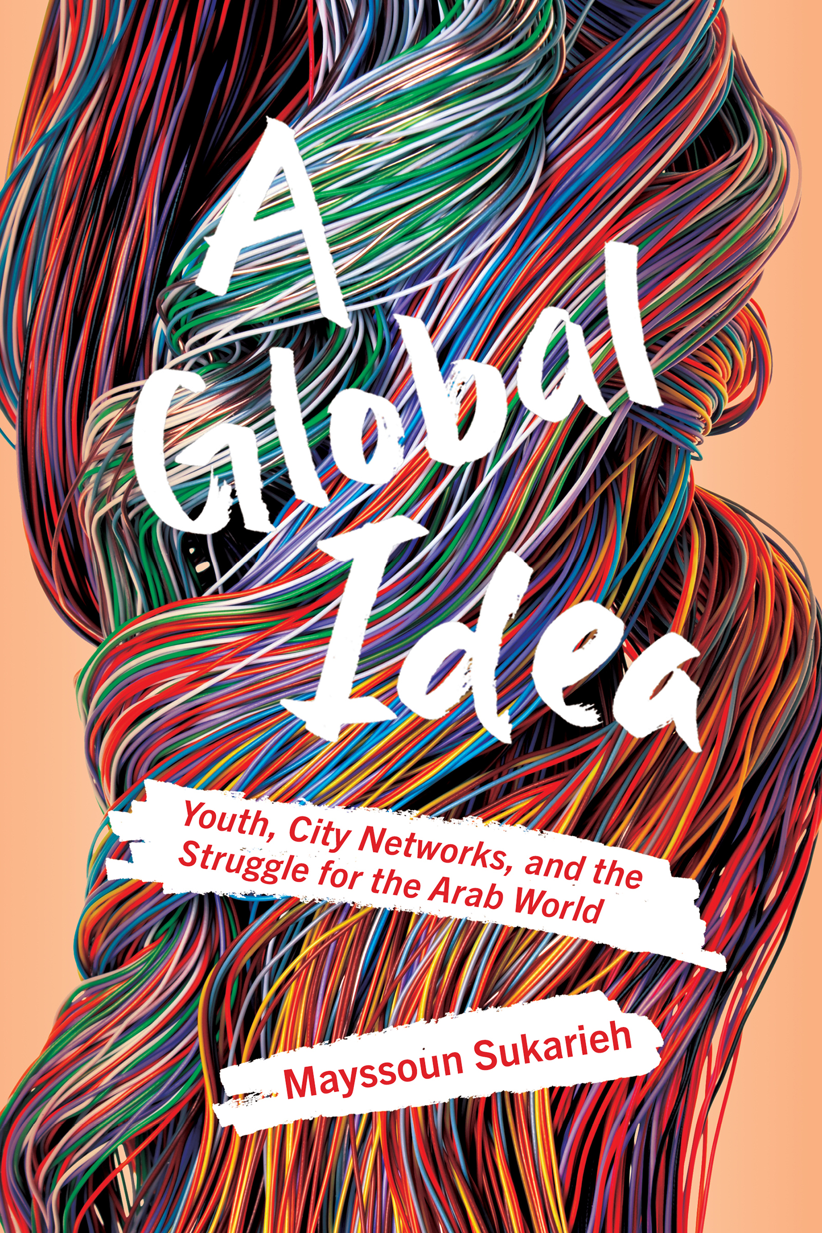 Cover: A Global Idea, Youth, City Networks, and the Struggle for the Arab World by Mayssoun Sukarieh