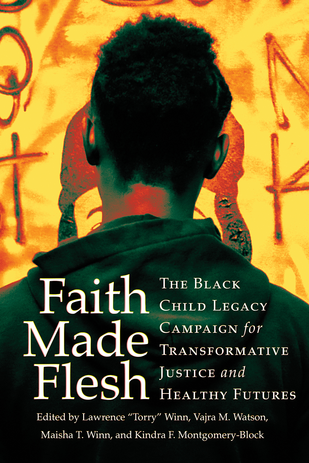 Cover: Faith Made Flesh, The Black Child Legacy Campaign for Transformative Justice and Healthy Futures by Lawrence “Torry” Winn, Vajra M. Watson, Maisha T. Winn, and Kindra F. Montgomery-Block