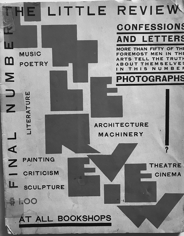 Figure 21. “Little Review” is printed diagonally from the top left to bottom right in red, blocky letters. In black text along the left it reads “Final Number,” and, across the top, “The Little Review.” A block of text on the right reads “Confessions and letters. More than fifty of the foremost men in the arts tell the truth about themselves in this number. Photographs.” Interspersed with the diagonal text is written “Music, Poetry, Literature, Architecture, Machinery, Painting, Criticism, Sculpture, Theatre, Cinema.” “$1.00” is printed in red at the lower left above “At all bookshops,” which is printed in black ink.