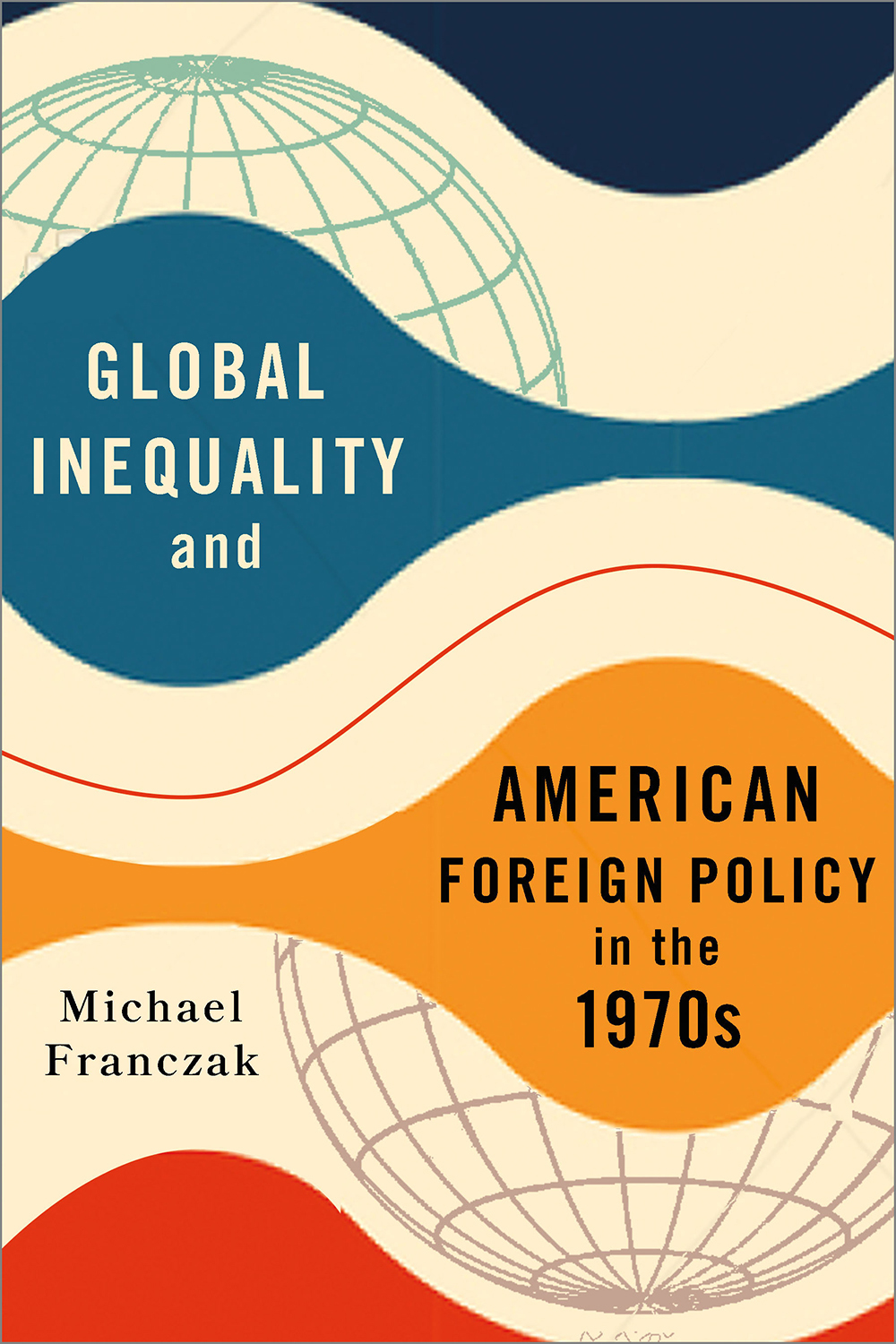 Cover: Global Inequality and American Foreign Policy In the 1970s by Michael Franczak