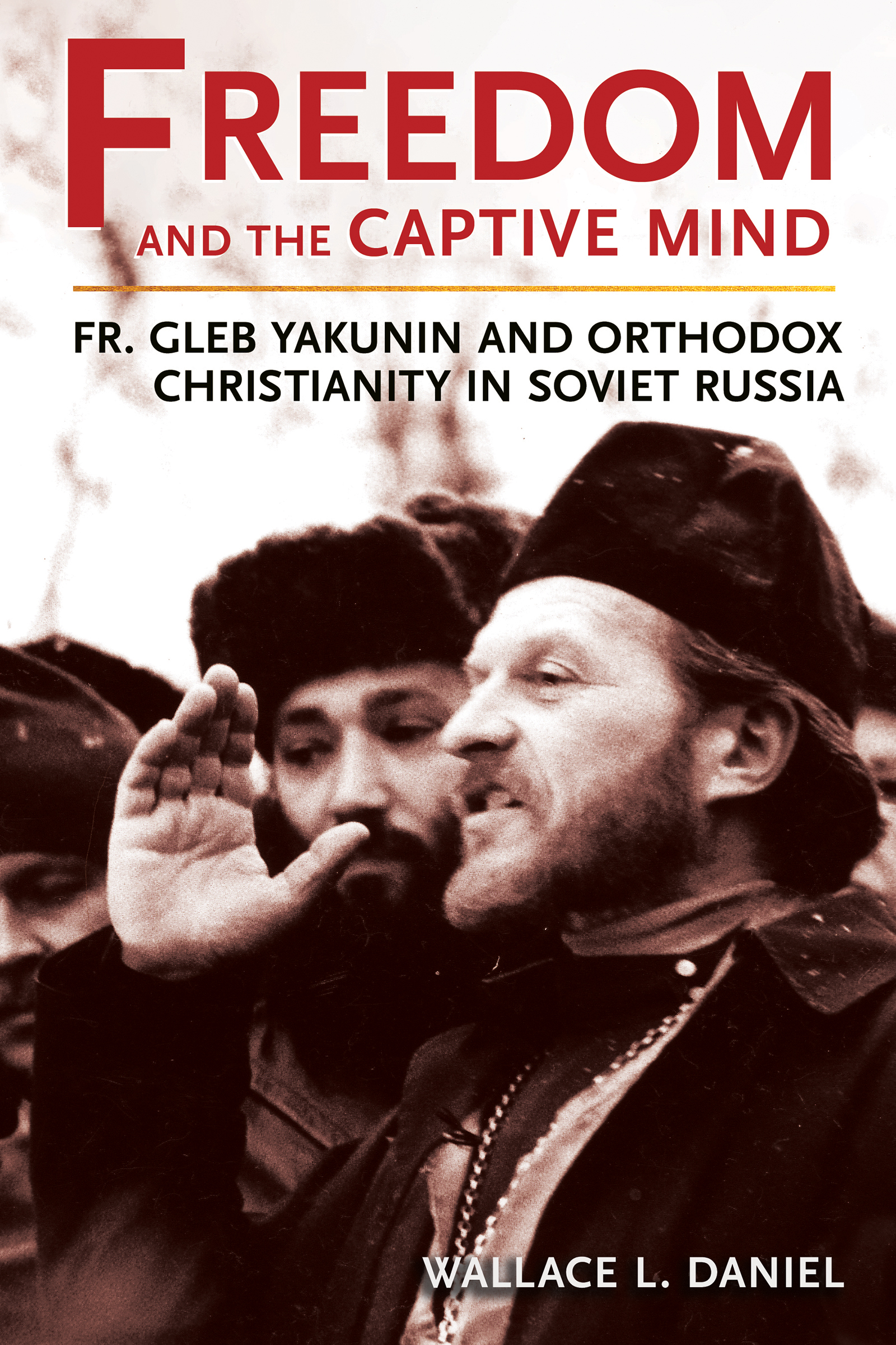 Cover: Freedom and the Captive Mind, FR. GLEB YAKUNIN AND ORTHODOX CHRISTIANITY IN SOVIET RUSSIA by Wallace L. Daniel