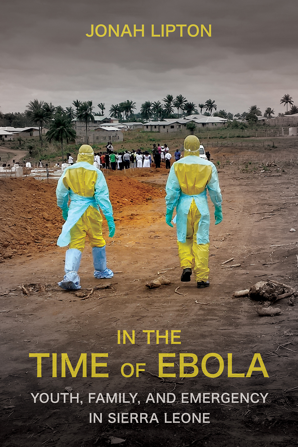 Cover: In the Time of Ebola, Youth, Family, and Emergency in Sierra Leone by Jonah Lipton