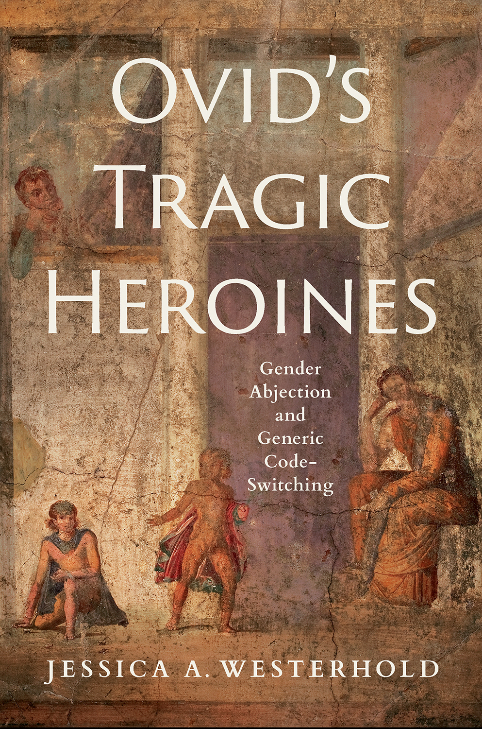 Cover: Ovid’s Tragic Heroines, GENDER ABJECTION AND GENERIC CODE-SWITCHING by Jessica A. Westerhold