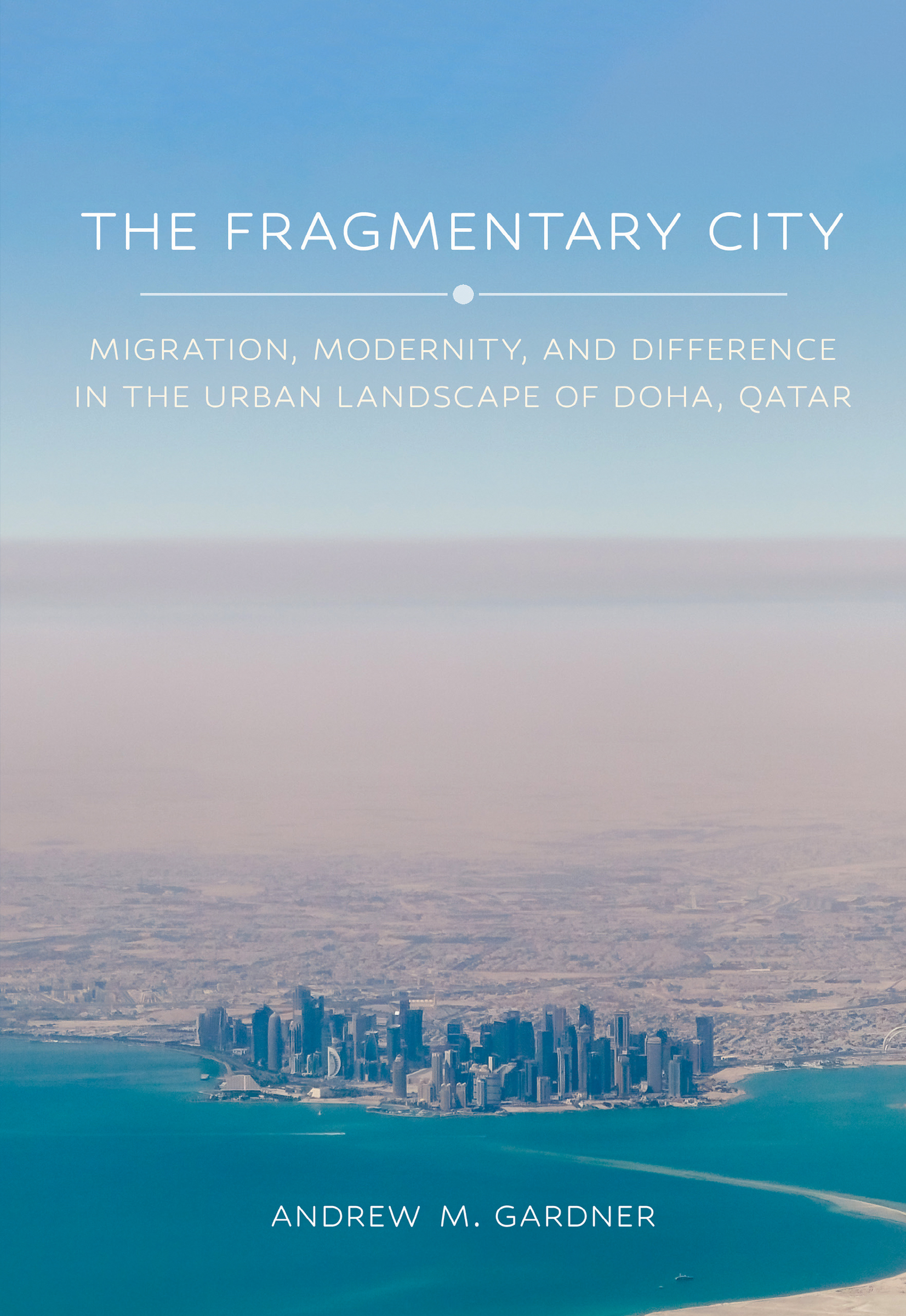 Cover: The Fragmentary City, Migration, Modernity, and Difference in the Urban Landscape of Doha, Qatar by Gardner, Andrew M.